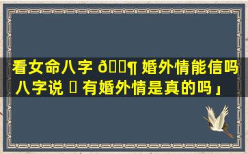 看女命八字 🐶 婚外情能信吗「八字说 ☘ 有婚外情是真的吗」